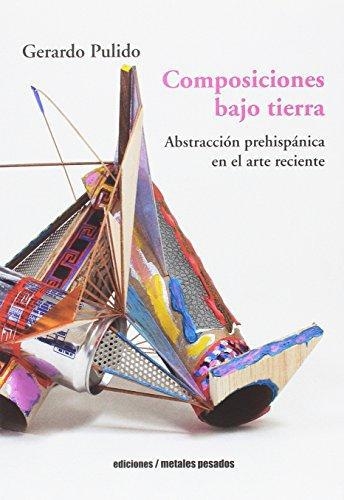 Composiciones Bajo Tierra. Abstraccion Prehispanica En El Arte Reciente