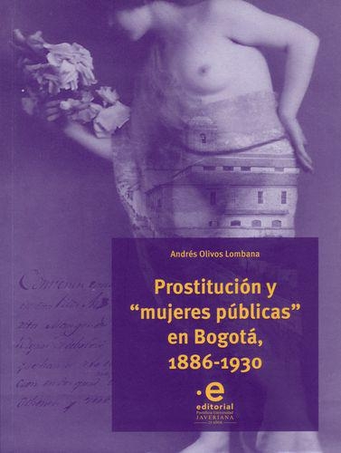 Prostitucion Y Mujeres Publicas En Bogota 1886-1930