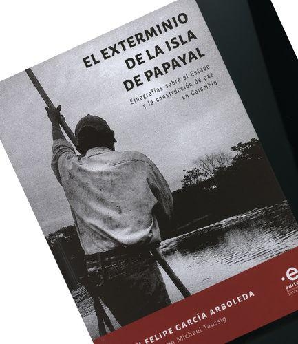 Exterminio De La Isla De Papayal Etnografias Sobre El Estado Y La Construccion De Paz En Colombia, El