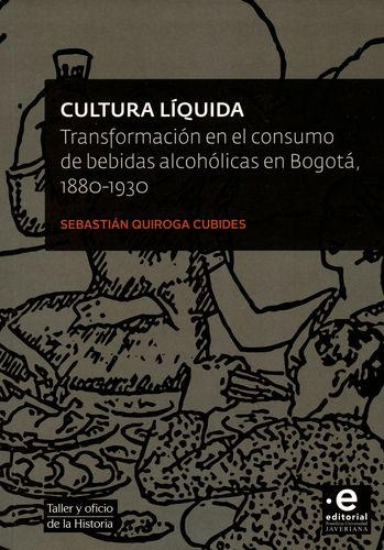 Cultura Liquida. Transformacion En El Consumo De Bebidas Alcoholicas En Bogota 1880-1930