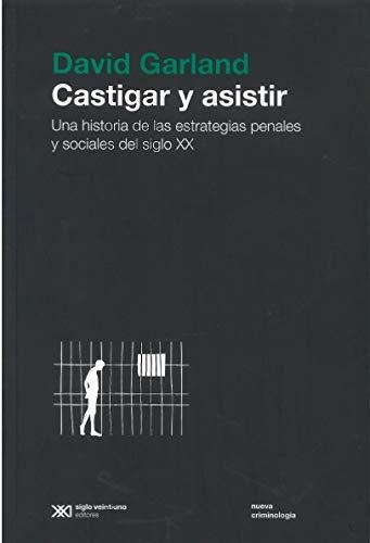 Castigar Y Asistir. Una Historia De Las Estrategias Penales Y Sociales Del Siglo Xx