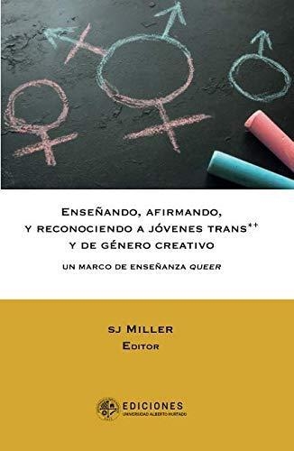 Enseñando Afirmando Y Reconociendo A Jovenes Trans Y De Genero Creativo. Un Marco De Enseñanza Queer