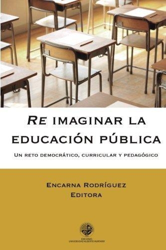 Re Imaginar La Educacion Publica Un Reto Democratico Curricular Y Pedagogico