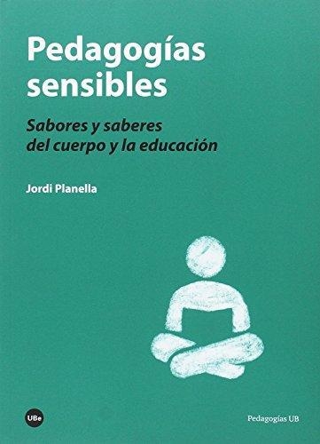 Pedagogias Sensibles Sabores Y Saberes Del Cuerpo Y La Educacion