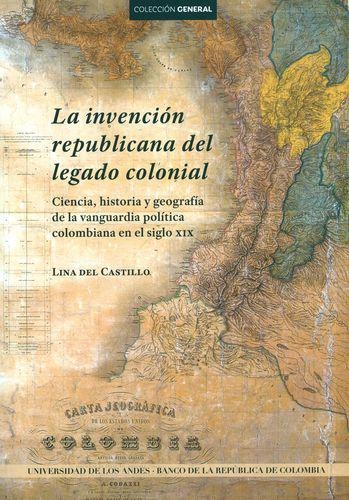 Invencion Republicana Del Legado Colonial. Ciencia, Historia Y Geografia De La Vanguardia Politica, La