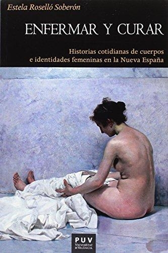 Enfermar Y Curar Historias Cotidianas De Cuerpos E Identidades Femeninas En La Nueva España