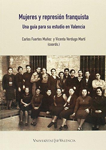 Mujeres Y Represion Franquista. Una Guia Para Su Estudio En Valencia