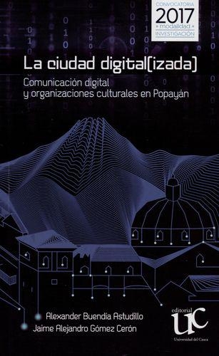 Ciudad Digitalizada. Comunicacion Digital Y Organizaciones Culturales En Popayan, La