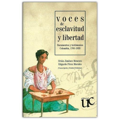 Voces De Esclavitud Y Libertad Documentos Y Testimonios Colombia 1701-1833