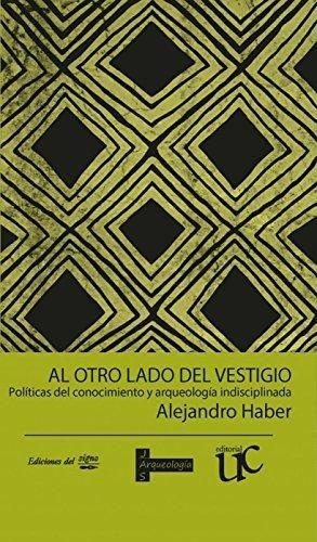 Al Otro Lado Del Vestigio Politicas Del Conocimiento Y Arqueologia Indisciplinada