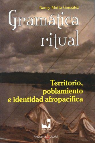 Gramatica Ritual. Territorio, Poblamiento E Identidad Afropacifica