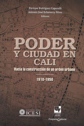 Poder Y Ciudad En Cali. Hacia La Construccion De Un Orden Urbano 1910-1950