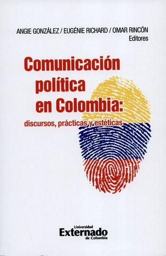 Comunicacion Politica En Colombia: Discursos, Practicas Y Esteticas