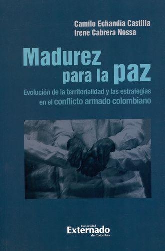 Madurez Para La Paz. Evolucion De La Territorialidad Y Las Estrategias En El Conflicto Armado Colombiano