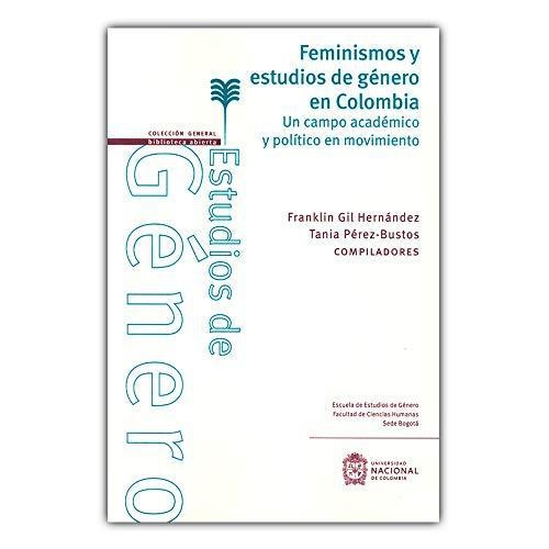 Feminismos Y Estudios De Genero En Colombia. Un Campo Academico Y Politico En Movimiento