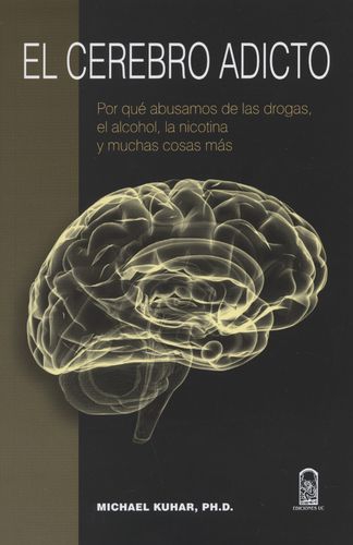 Cerebro Adicto Por Que Abusamos De Las Drogas, El Alcohol, La Nicotina Y Muchas Cosas Mas, El