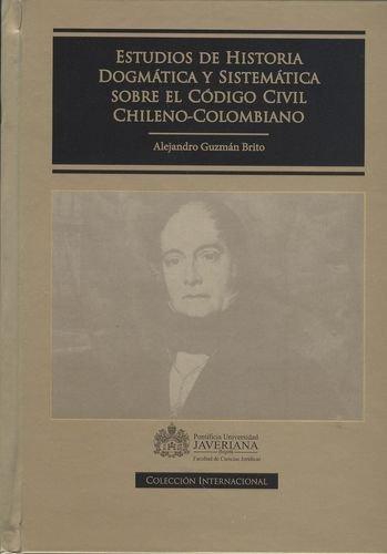 Estudios De Historia Dogmatica Y Sistematica Sobre El Codigo Civil Chileno-Colombiano