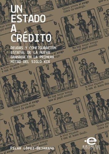 Un Estado A Credito. Deudas Y Configuracion Estatal De La Nueva Granada En La Primera Mitad Del Siglo Xix