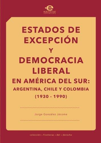 Estados De Excepcion Y Democracia Liberal En America Del Sur: Argentina, Chile, Colombia