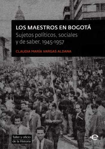 Maestros En Bogota Sujetos Politicos Sociales Y De Saber 1945-1957, Los