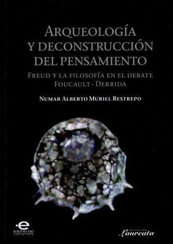 Arqueologia Y Deconstruccion Del Pensamiento Freud Y La Filosofia En El Debate Foucault - Derrida