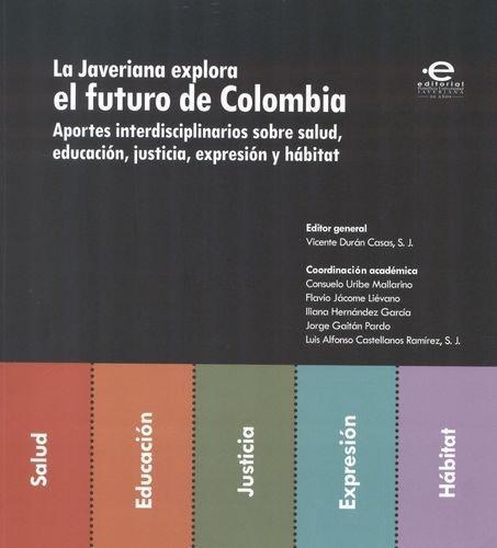 Javeriana Explora El Futuro De Colombia. Aportes Interdisciplinarios Sobre Salud, Educacion, Justicia, La