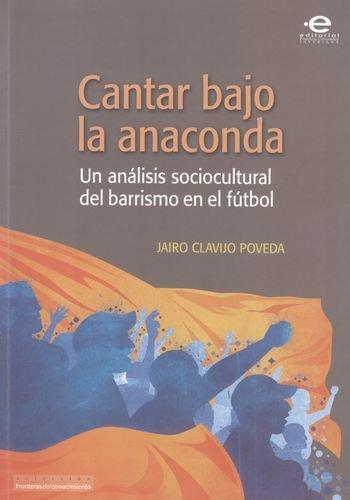 Cantar Bajo La Anaconda. Un Analisis Sociocultural Del Barrismo En El Futbol