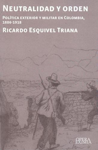 Neutralidad Y Orden Politica Exterior Y Militar En Colombia 1886-1918