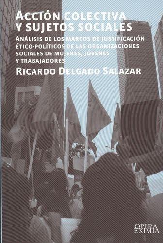 Accion Colectiva Y Sujetos Sociales. Analisis De Los Marcos De Justificacion Etico-Politicos De Las Organizac.