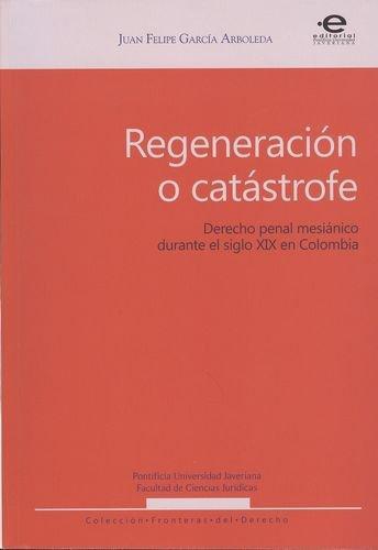Regeneracion O Catastrofe. Derecho Penal Mesianico Durante El Siglo Xix En Colombia