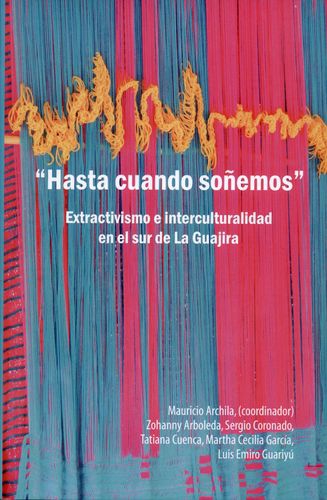 Hasta Cuando Soñemos. Extractivismo E Interculturalidad En El Sur De La Guajira