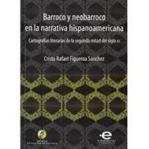 Barroco Y Neobarroco En La Narrativa Hispanoamericana. Cartografias Literarias De La Segunda Mitad Del Siglo X